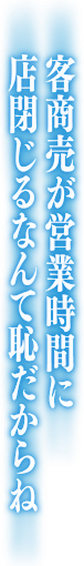 客商売が営業時間に店閉じるなんて恥だからね