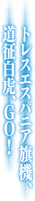 トレスエスパニア旗機、道征白虎、GO！