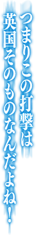 つまりこの打撃は英国そのものなんだよね！