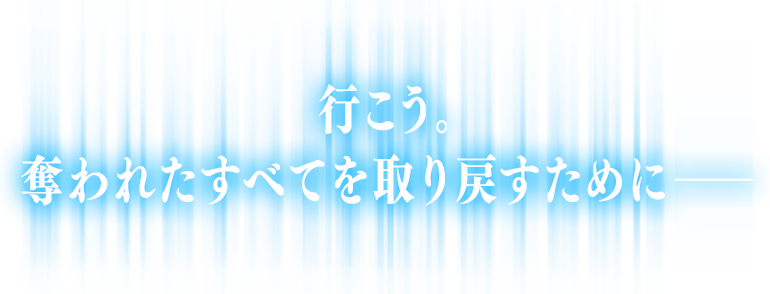 行こう。 奪われたすべてを取り戻すために――